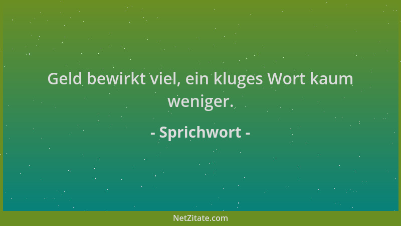 Sprichwort - Geld bewirkt viel, ein kluges Wort kaum weniger....