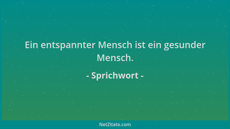 Sprichwort - Ein entspannter Mensch ist ein gesunder Mensch....