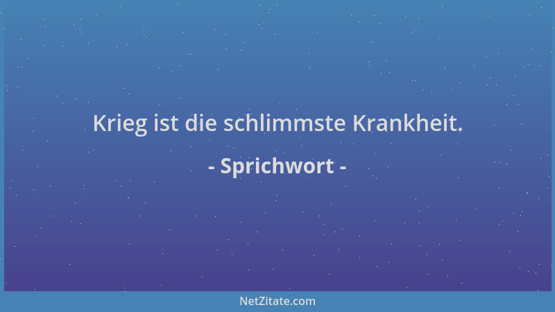 Sprichwort - Krieg ist die schlimmste Krankheit....