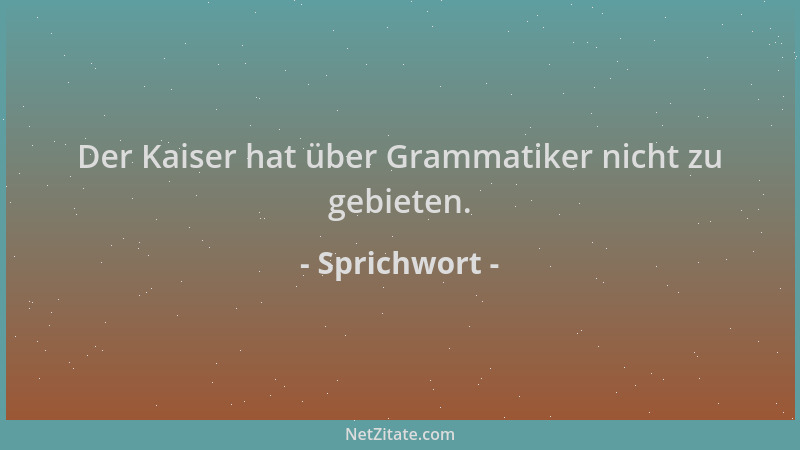 Sprichwort - Der Kaiser hat über Grammatiker nicht zu gebieten....