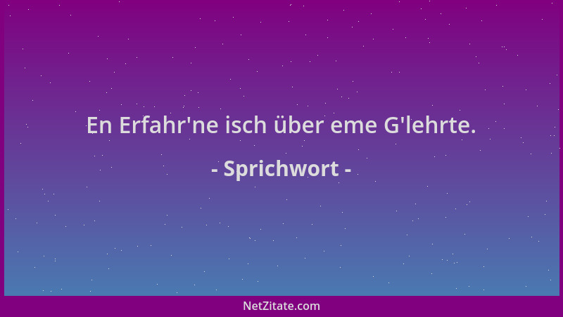 Sprichwort - En Erfahr 'ne isch über eme G 'lehrte....