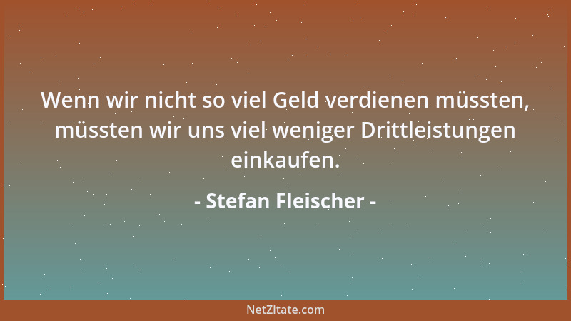 Stefan Fleischer - Wenn wir nicht so viel Geld verdienen müssten, müssten wir uns viel weniger Drittleistungen einkaufen....
