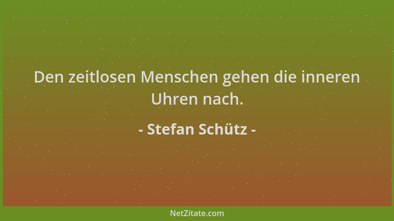 Stefan Schütz - Den zeitlosen Menschen gehen die inneren Uhren nach....