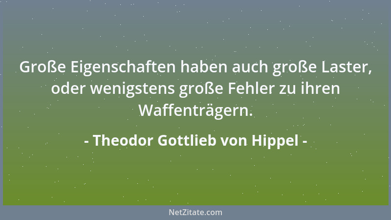 Theodor Gottlieb von Hippel - Große Eigenschaften haben auch große Laster, oder wenigstens große Fehler zu ihren Waffenträg...