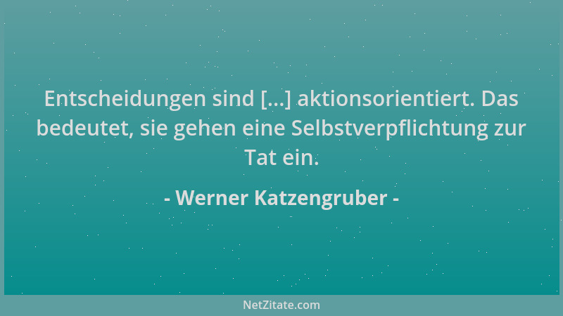 Werner Katzengruber - Entscheidungen sind [...] aktionsorientiert. Das bedeutet, sie gehen eine Selbstverpflichtung zur Tat...