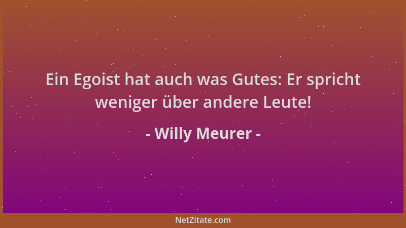 Willy Meurer - Ein Egoist hat auch was Gutes: Er spricht weniger über andere Leute!...