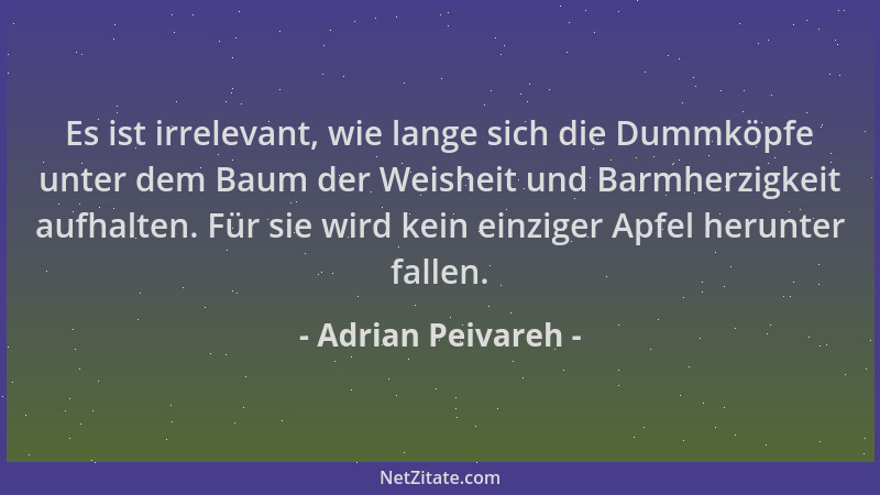 Adrian Peivareh - Es ist irrelevant, wie lange sich die Dummköpfe unter dem Baum der Weisheit und Barmherzigkeit aufhalten....