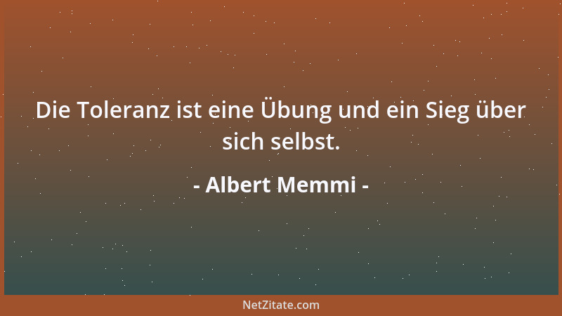 Albert Memmi - Die Toleranz ist eine Übung und ein Sieg über sich selbst....