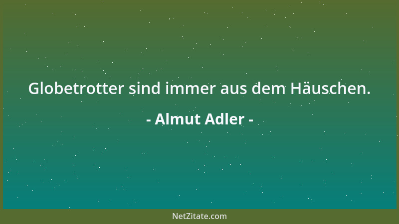 Almut Adler - Globetrotter sind immer aus dem Häuschen....
