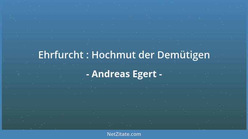 Andreas Egert - Ehrfurcht : Hochmut der Demütigen...