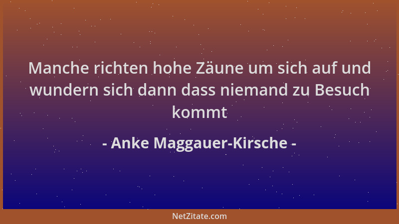 Anke Maggauer-Kirsche - Manche richten hohe Zäune um sich auf und wundern sich dann dass niemand zu Besuch kommt...