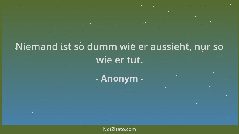 Anonym - Niemand ist so dumm wie er aussieht, nur so wie er tut....