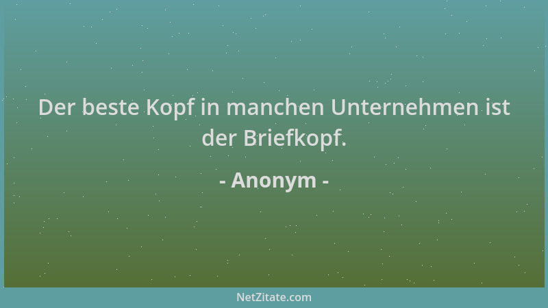 Anonym - Der beste Kopf in manchen Unternehmen ist der Briefkopf....