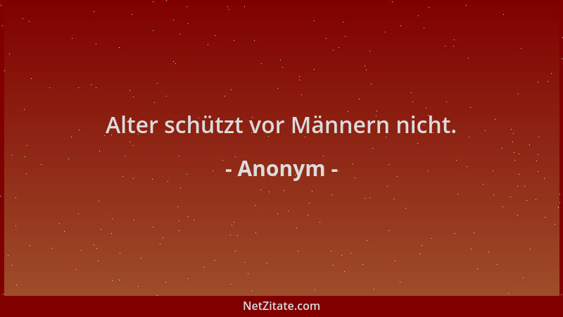 Anonym - Alter schützt vor Männern nicht....