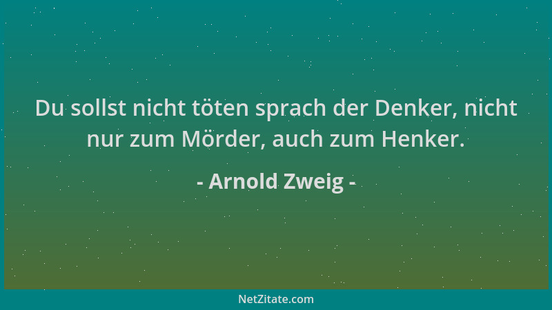 Arnold Zweig - Du sollst nicht töten sprach der Denker, nicht nur zum Mörder, auch zum Henker....