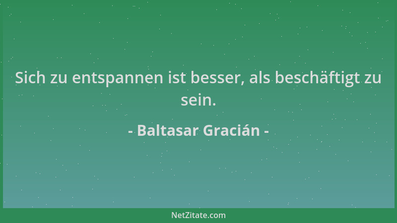 Baltasar Gracián - Sich zu entspannen ist besser, als beschäftigt zu sein....