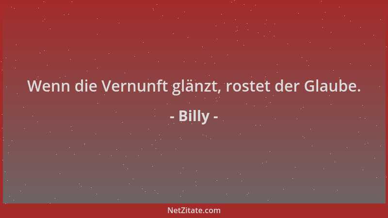 Billy - Wenn die Vernunft glänzt, rostet der Glaube....