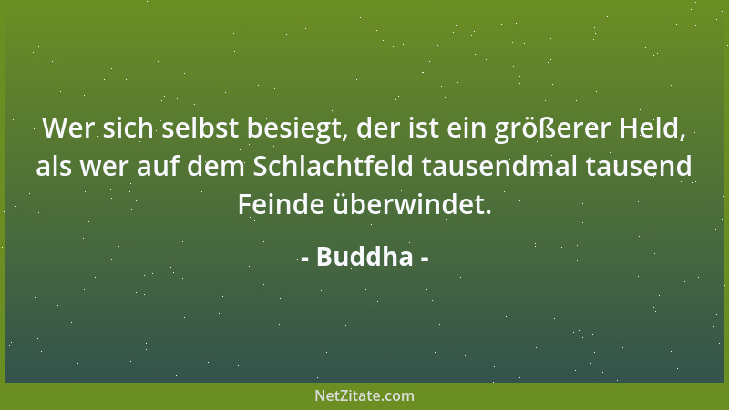 Buddha - Wer sich selbst besiegt, der ist ein größerer Held, als wer auf dem Schlachtfeld tausendmal tausend Feinde überwin...