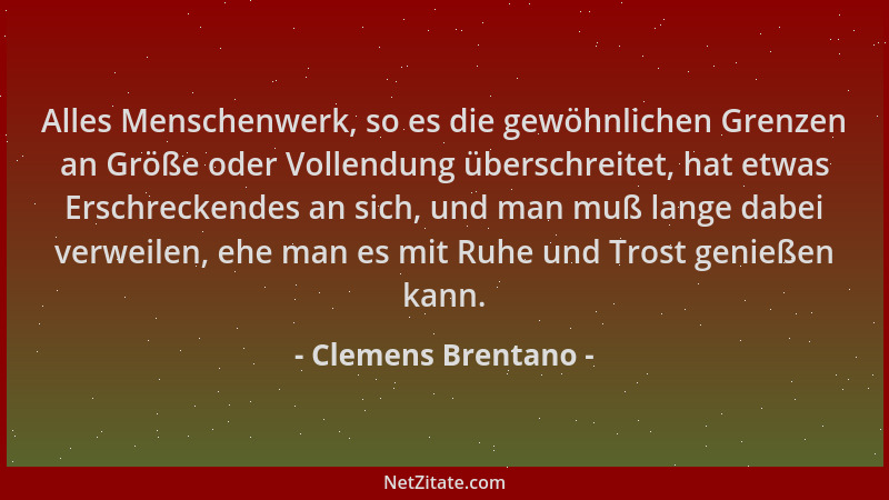 Clemens Brentano - Alles Menschenwerk, so es die gewöhnlichen Grenzen an Größe oder Vollendung überschreitet, hat etwas Ers...