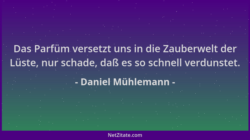 Daniel Mühlemann - Das Parfüm versetzt uns in die Zauberwelt der Lüste, nur schade, daß es so schnell verdunstet....