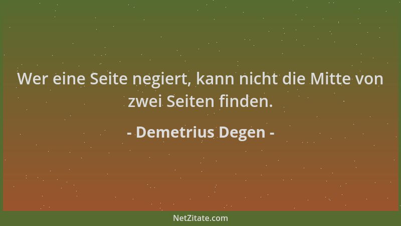 Demetrius Degen - Wer eine Seite negiert, kann nicht die Mitte von zwei Seiten finden....