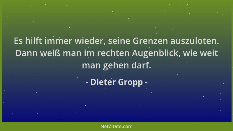 Dieter Gropp - Es hilft immer wieder, seine Grenzen auszuloten. Dann weiß man im rechten Augenblick, wie weit man gehen dar...