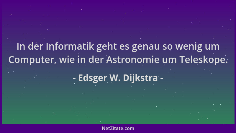 Edsger W. Dijkstra - In der Informatik geht es genau so wenig um Computer, wie in der Astronomie um Teleskope....