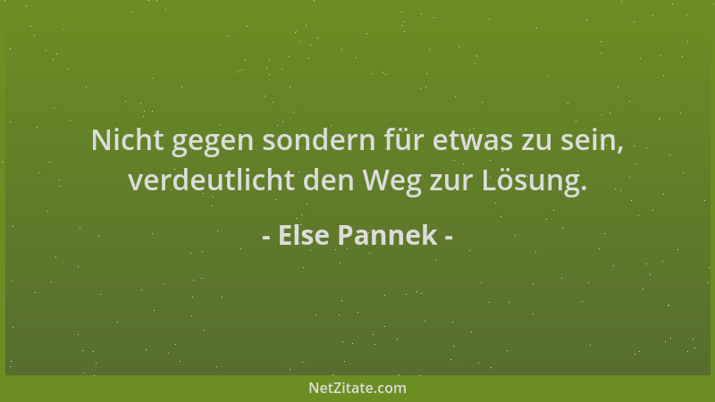 Else Pannek - Nicht gegen sondern für etwas zu sein, verdeutlicht den Weg zur Lösung....