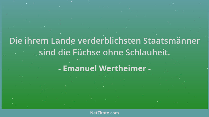 Emanuel Wertheimer - Die ihrem Lande verderblichsten Staatsmänner sind die Füchse ohne Schlauheit....