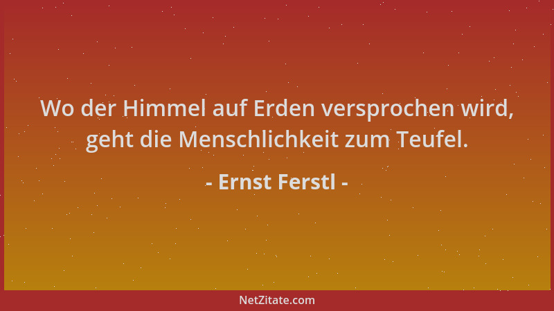 Ernst Ferstl - Wo der Himmel auf Erden versprochen wird, geht die Menschlichkeit zum Teufel....