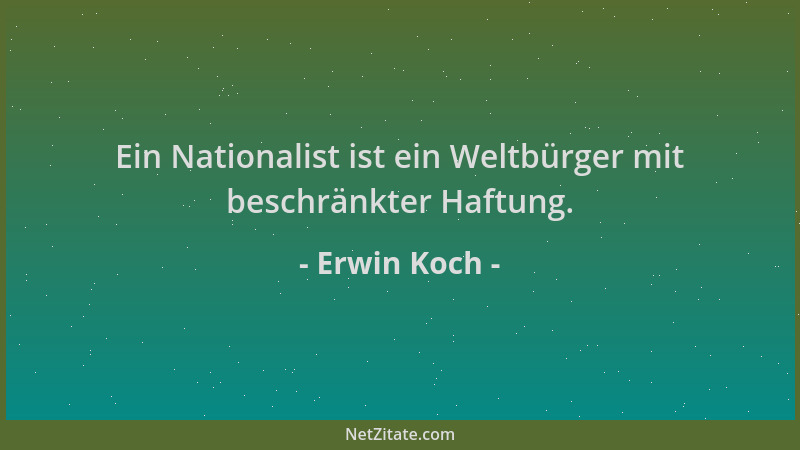 Erwin Koch - Ein Nationalist ist ein Weltbürger mit beschränkter Haftung....