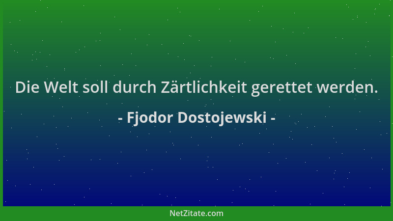 Fjodor Dostojewski - Die Welt soll durch Zärtlichkeit gerettet werden....