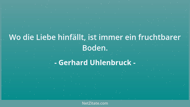 Gerhard Uhlenbruck - Wo die Liebe hinfällt, ist immer ein fruchtbarer Boden....