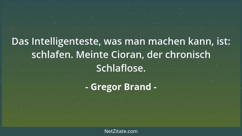 Gregor Brand - Das Intelligenteste, was man machen kann, ist: schlafen. Meinte Cioran, der chronisch Schlaflose....
