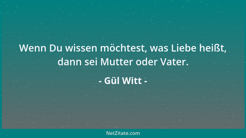Gül Witt - Wenn Du wissen möchtest, was Liebe heißt, dann sei Mutter oder Vater....
