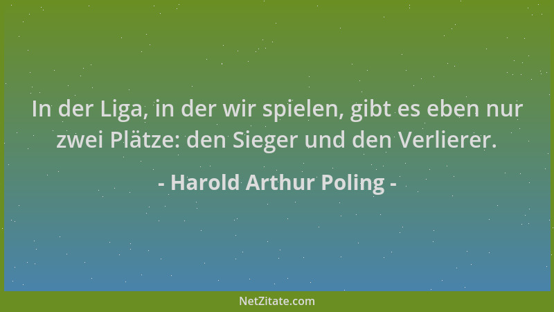 Harold Arthur Poling - In der Liga, in der wir spielen, gibt es eben nur zwei Plätze: den Sieger und den Verlierer....