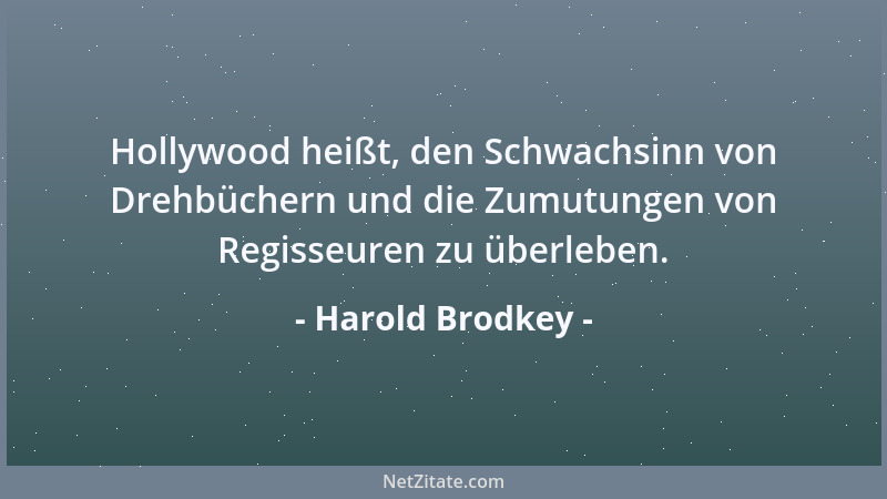 Harold Brodkey - Hollywood heißt, den Schwachsinn von Drehbüchern und die Zumutungen von Regisseuren zu überleben....