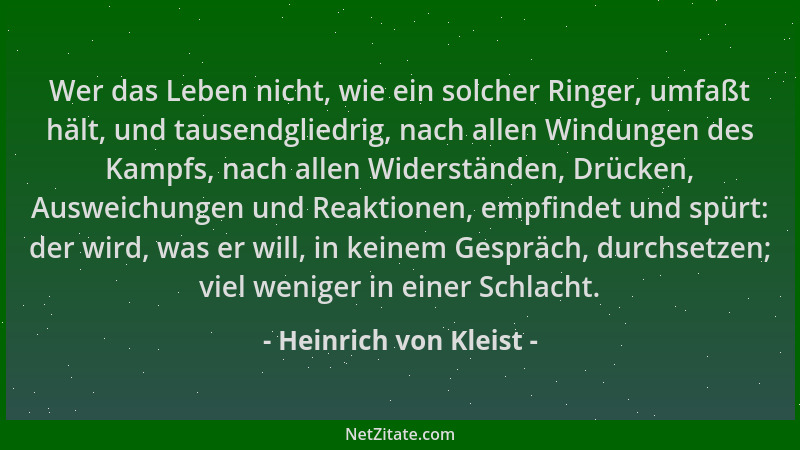 Heinrich von Kleist - Wer das Leben nicht, wie ein solcher Ringer, umfaßt hält, und tausendgliedrig, nach allen Windungen d...