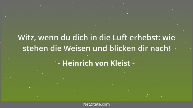 Heinrich von Kleist - Witz, wenn du dich in die Luft erhebst: wie stehen die Weisen und blicken dir nach!...