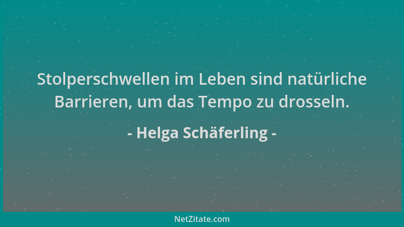 Helga Schäferling - Stolperschwellen im Leben sind natürliche Barrieren, um das Tempo zu drosseln....