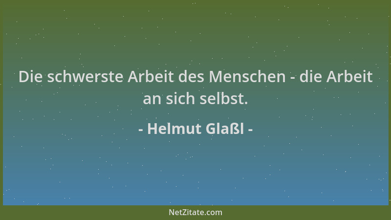 Helmut Glaßl - Die schwerste Arbeit des Menschen - die Arbeit an sich selbst....