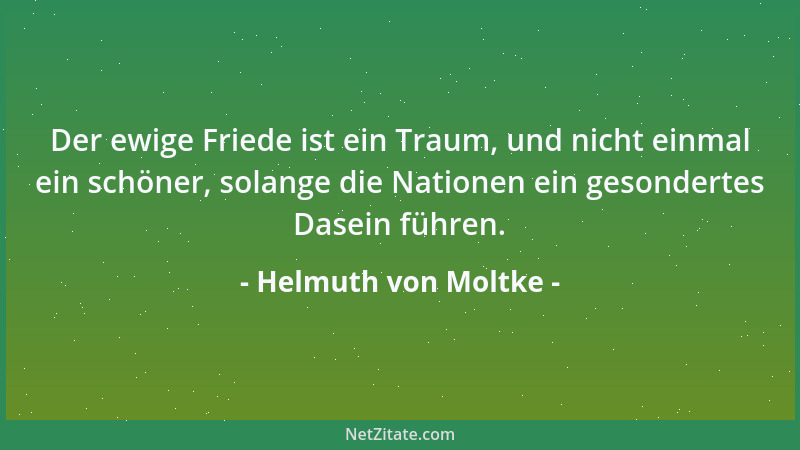 Helmuth von Moltke - Der ewige Friede ist ein Traum, und nicht einmal ein schöner, solange die Nationen ein gesondertes Das...