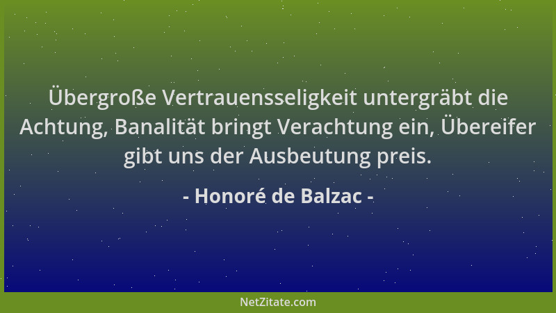 Honoré de Balzac - Übergroße Vertrauensseligkeit untergräbt die Achtung, Banalität bringt Verachtung ein, Übereifer gibt un...