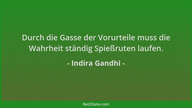 Indira Gandhi - Durch die Gasse der Vorurteile muss die Wahrheit ständig Spießruten laufen....