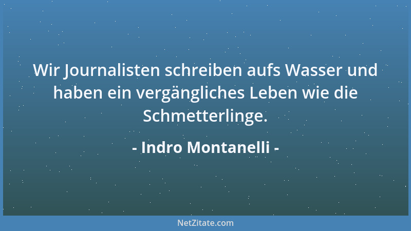 Indro Montanelli - Wir Journalisten schreiben aufs Wasser und haben ein vergängliches Leben wie die Schmetterlinge....