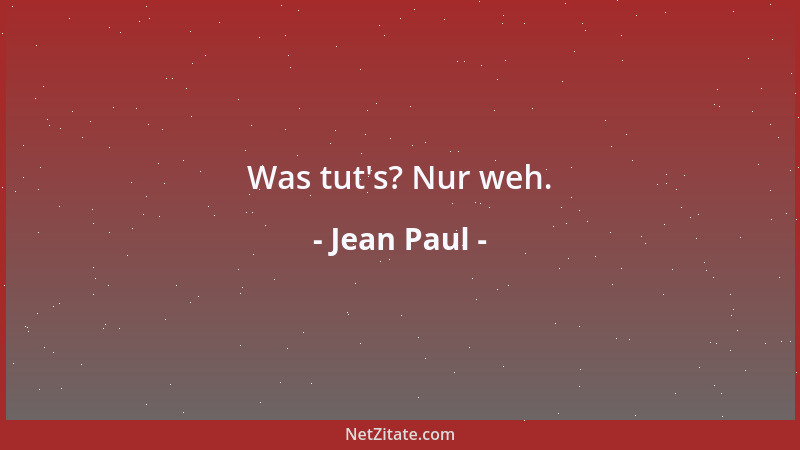 Jean Paul - Was tut 's? Nur weh....