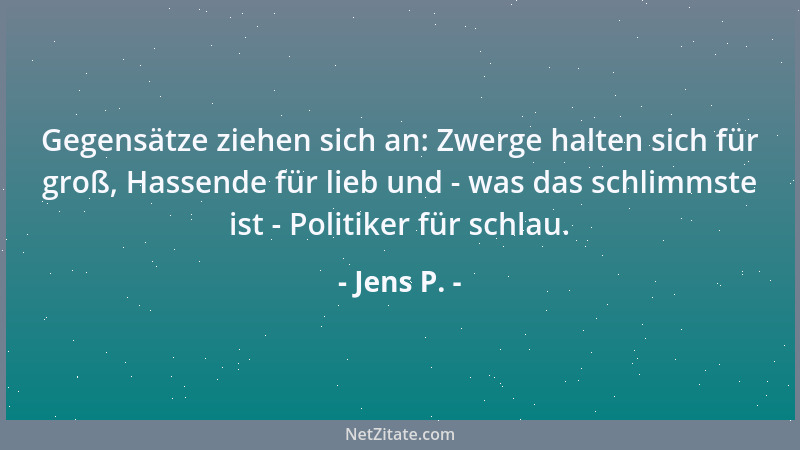 Jens P. - Gegensätze ziehen sich an: Zwerge halten sich für groß, Hassende für lieb und - was das schlimmste ist - Politike...