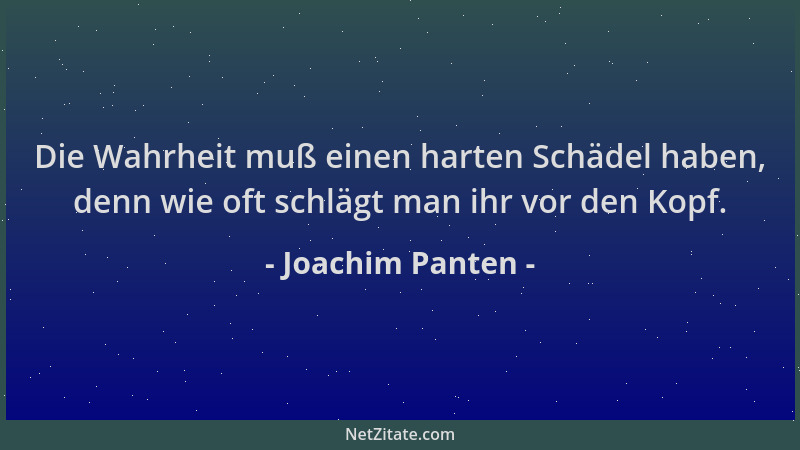Joachim Panten - Die Wahrheit muß einen harten Schädel haben, denn wie oft schlägt man ihr vor den Kopf....