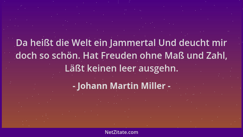 Johann Martin Miller - Da heißt die Welt ein Jammertal Und deucht mir doch so schön. Hat Freuden ohne Maß und Zahl, Läßt ke...