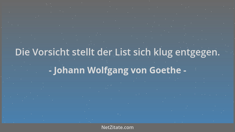 Johann Wolfgang von Goethe - Die Vorsicht stellt der List sich klug entgegen....